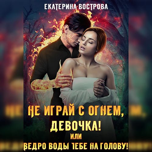 Постер к Екатерина Вострова - Не играй с огнем девочка, или Ведро воды тебе на голову! (Аудиокнига)
